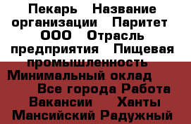 Пекарь › Название организации ­ Паритет, ООО › Отрасль предприятия ­ Пищевая промышленность › Минимальный оклад ­ 25 000 - Все города Работа » Вакансии   . Ханты-Мансийский,Радужный г.